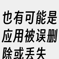 也有可能是应用被误删除或丢失