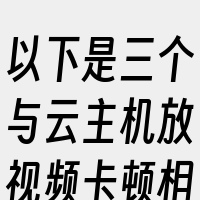 以下是三个与云主机放视频卡顿相关的词
