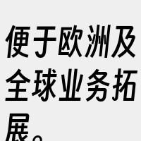 便于欧洲及全球业务拓展。