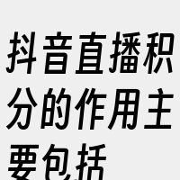 抖音直播积分的作用主要包括