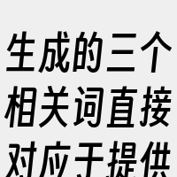 生成的三个相关词直接对应于提供的内容
