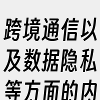 跨境通信以及数据隐私等方面的内容。