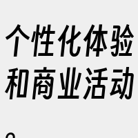 个性化体验和商业活动。