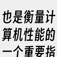 也是衡量计算机性能的一个重要指标。