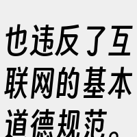 也违反了互联网的基本道德规范。我们应该尊