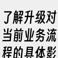 了解升级对当前业务流程的具体影响。这包括