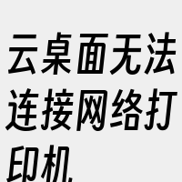 云桌面无法连接网络打印机