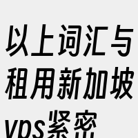 以上词汇与租用新加坡vps紧密相关