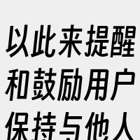 以此来提醒和鼓励用户保持与他人的联系。但