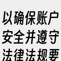 以确保账户安全并遵守法律法规要求。