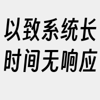 以致系统长时间无响应