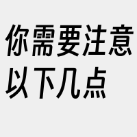 你需要注意以下几点