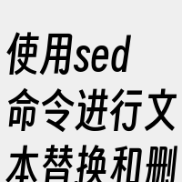 使用sed命令进行文本替换和删除操作