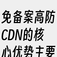 免备案高防CDN的核心优势主要体现在其分