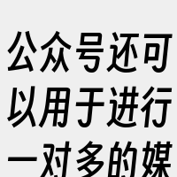 公众号还可以用于进行一对多的媒体性行为活