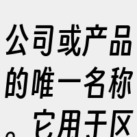 公司或产品的唯一名称。它用于区分商品或服