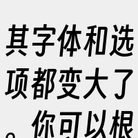 其字体和选项都变大了。你可以根据需要调整