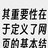 其重要性在于定义了网页的基本结构和提供了