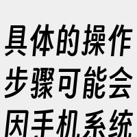 具体的操作步骤可能会因手机系统版本不同而