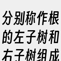 分别称作根的左子树和右子树组成的非空树；