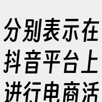 分别表示在抖音平台上进行电商活动