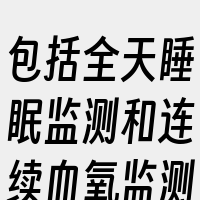 包括全天睡眠监测和连续血氧监测。这些功能