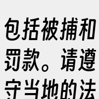 包括被捕和罚款。请遵守当地的法律法规