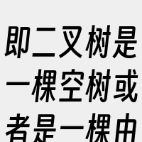 即二叉树是一棵空树或者是一棵由一个根节点
