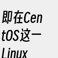 即在CentOS这一Linux发行版上安