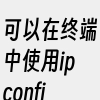可以在终端中使用ipconfig命令来查