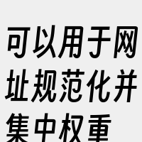 可以用于网址规范化并集中权重