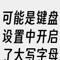 可能是键盘设置中开启了大写字母