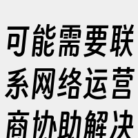 可能需要联系网络运营商协助解决。