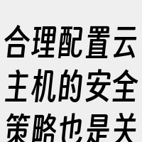 合理配置云主机的安全策略也是关键步骤