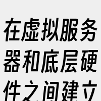 在虚拟服务器和底层硬件之间建立一个抽象层