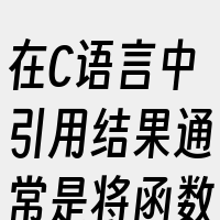 在C语言中引用结果通常是将函数的返回值赋