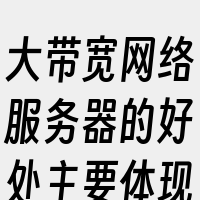 大带宽网络服务器的好处主要体现在以下几个