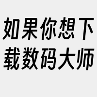 如果你想下载数码大师
