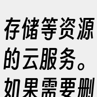 存储等资源的云服务。如果需要删除这种服务