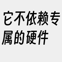 它不依赖专属的硬件