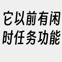 它以前有闲时任务功能
