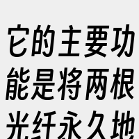它的主要功能是将两根光纤永久地或可分离开