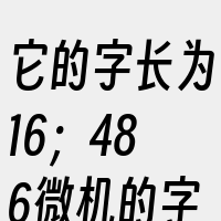 它的字长为16；486微机的字由4个字节