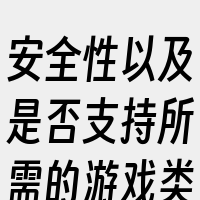 安全性以及是否支持所需的游戏类型和规模。