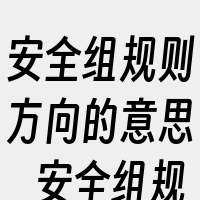 安全组规则方向的意思_安全组规则相关词