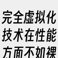 完全虚拟化技术在性能方面不如裸机