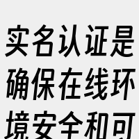 实名认证是确保在线环境安全和可信赖的关键