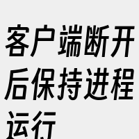 客户端断开后保持进程运行