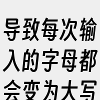 导致每次输入的字母都会变为大写。其次