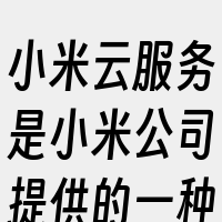 小米云服务是小米公司提供的一种在线存储和